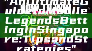 "An Ultimate Guide to Mobile Legends Betting in Singapore: Tips and Strategies"