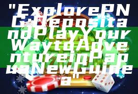 "Explore PNG: Deposit and Play Your Way to Adventure in Papua New Guinea"