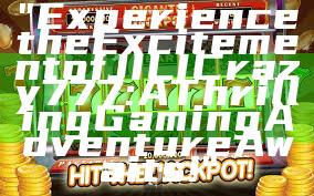 "Experience the Excitement of JILI Crazy 777: A Thrilling Gaming Adventure Awaits!"