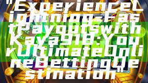 "Experience Lightning-Fast Payouts with Kaya918: Your Ultimate Online Betting Destination"