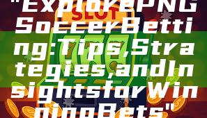 "Explore PNG Soccer Betting: Tips, Strategies, and Insights for Winning Bets"