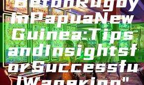 "Bet on Rugby in Papua New Guinea: Tips and Insights for Successful Wagering"