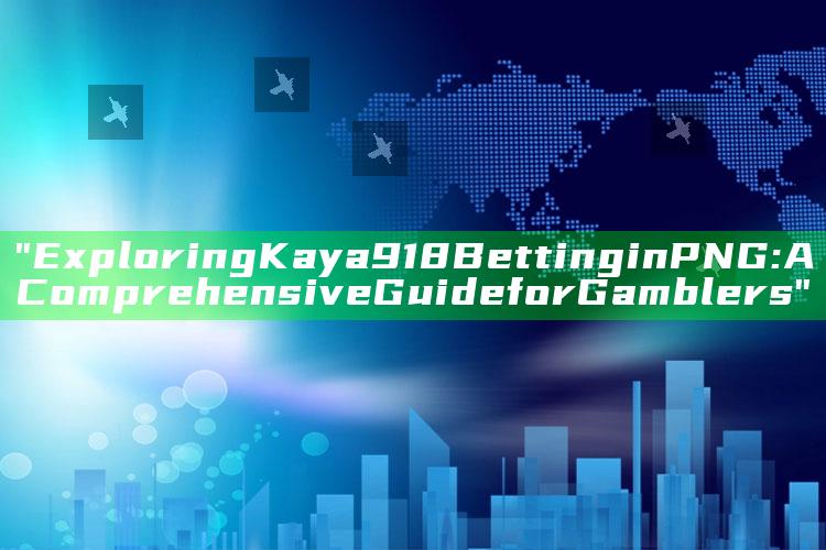 "Exploring Kaya918 Betting in PNG: A Comprehensive Guide for Gamblers"