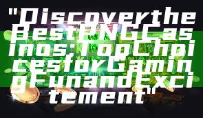 "Discover the Best PNG Casinos: Top Choices for Gaming Fun and Excitement"