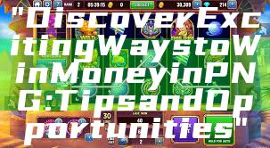 "Discover Exciting Ways to Win Money in PNG: Tips and Opportunities"