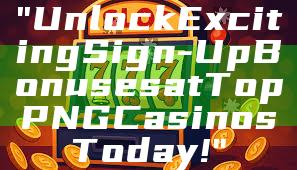 "Unlock Exciting Sign-Up Bonuses at Top PNG Casinos Today!"