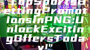 "Top Sports Betting Promotions in PNG: Unlock Exciting Offers Today!"
