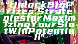 "Unlock Big Prizes: Strategies for Maximizing Your Slot Win Potential!"