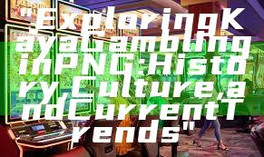 "Exploring Kaya Gambling in PNG: History, Culture, and Current Trends"