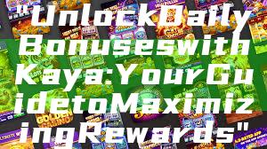 "Unlock Daily Bonuses with Kaya: Your Guide to Maximizing Rewards"